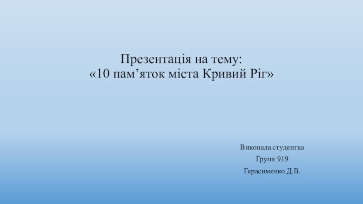 Презентація на тему: «10 пам’яток міста Кривий Ріг»Виконала студенткаГрупи 919Герасименко Д.В.