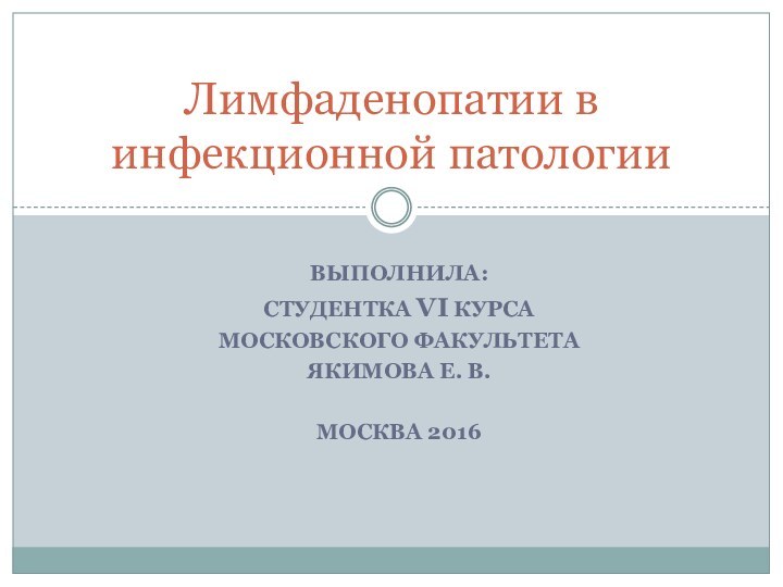 ВЫПОЛНИЛА:СТУДЕНТКА VI КУРСАМОСКОВСКОГО ФАКУЛЬТЕТАЯКИМОВА Е. В.МОСКВА 2016Лимфаденопатии в инфекционной патологии