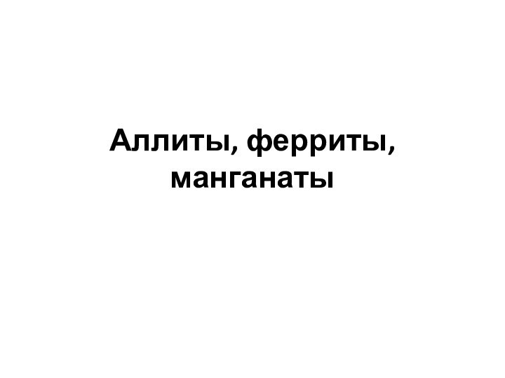 Аллиты, ферриты, манганаты