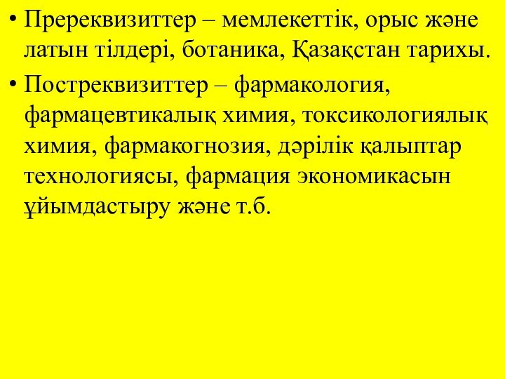 Пререквизиттер – мемлекеттік, орыс және латын тілдері, ботаника, Қазақстан тарихы.Постреквизиттер – фармакология,