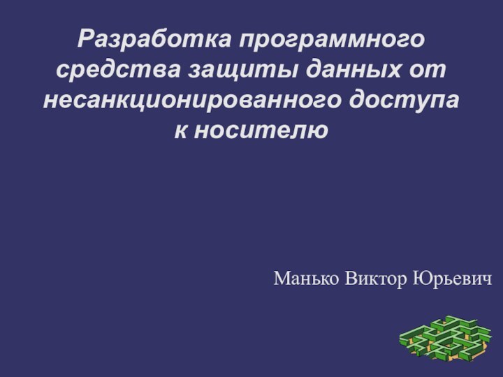 Разработка программного средства защиты данных от несанкционированного доступа к носителюМанько Виктор Юрьевич