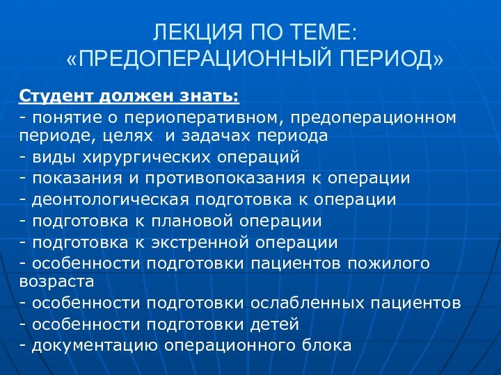 ЛЕКЦИЯ ПО ТЕМЕ: «ПРЕДОПЕРАЦИОННЫЙ ПЕРИОД»Студент должен знать: - понятие о периоперативном, предоперационном