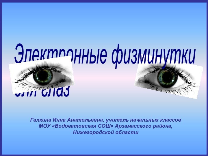 Галкина Инна Анатольевна, учитель начальных классовМОУ «Водоватовская СОШ» Арзамасского района, Нижегородской областиЭлектронные физминутки  для глаз