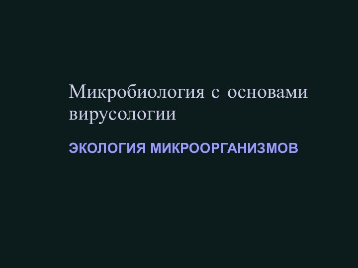 Микробиология с основами вирусологии  ЭКОЛОГИЯ МИКРООРГАНИЗМОВ