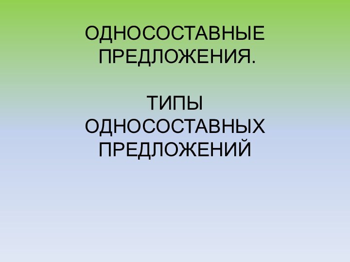 ОДНОСОСТАВНЫЕ  ПРЕДЛОЖЕНИЯ.  ТИПЫ  ОДНОСОСТАВНЫХ  ПРЕДЛОЖЕНИЙ