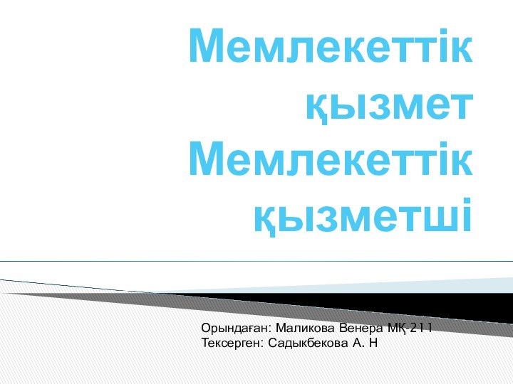 Мемлекеттік қызмет Мемлекеттік қызметші Орындаған: Маликова Венера МҚ-211Тексерген: Садыкбекова А. Н