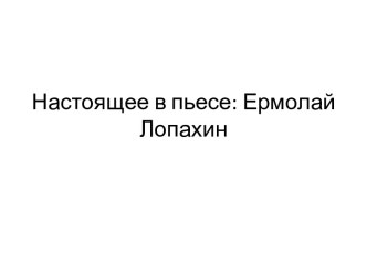 Настоящее в пьесе. Ермолай Лопахин