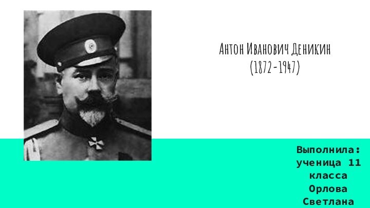 Антон Иванович Деникин(1872-1947)Выполнила: ученица 11 класса Орлова Светлана