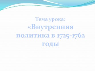 Внутренняя политика в 1725 - 1762 гг