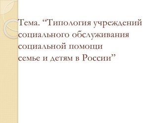 Типология учреждений социального обслуживания социальной помощи семье и детям в России