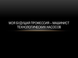 Моя будущая профессия – машинист технологических насосов