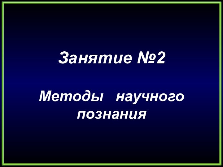 Занятие №2Методы  научного познания