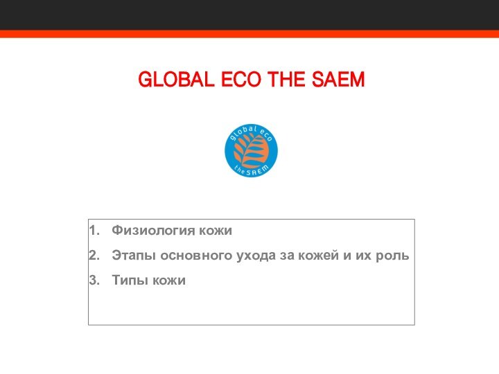 Физиология кожиЭтапы основного ухода за кожей и их рольТипы кожиGLOBAL ECO THE SAEM