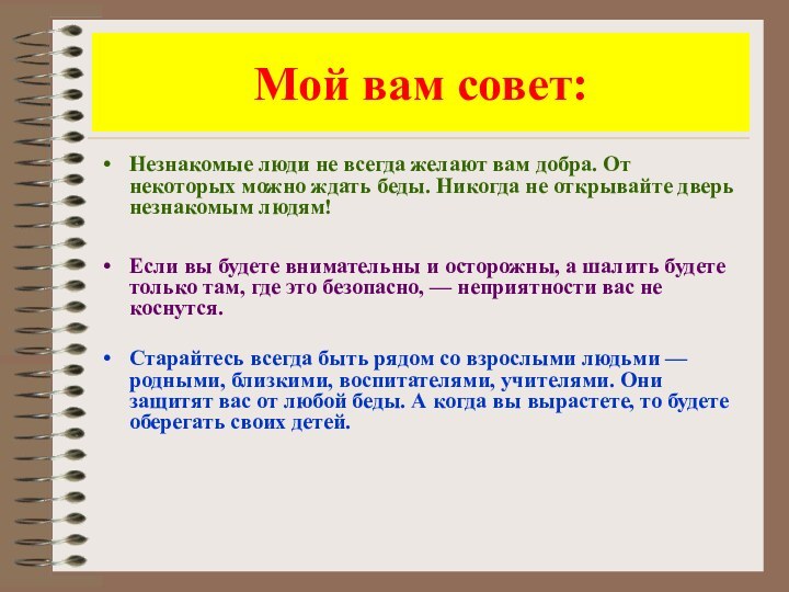 Мой вам совет:Незнакомые люди не всегда желают вам добра. От некоторых можно