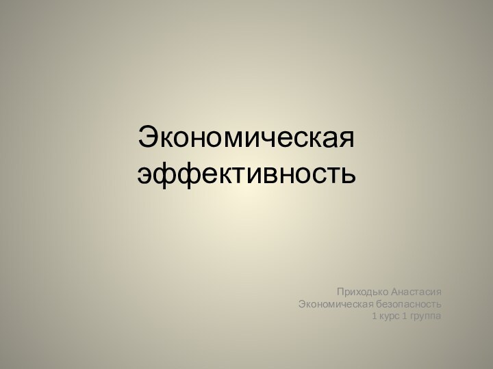 Экономическая эффективность Приходько Анастасия Экономическая безопасность 1 курс 1 группа