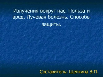 Излучения вокруг нас. Польза и вред. Лучевая болезнь. Способы защиты