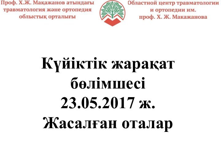 Күйіктік жарақат бөлімшесі23.05.2017 ж.Жасалған оталар