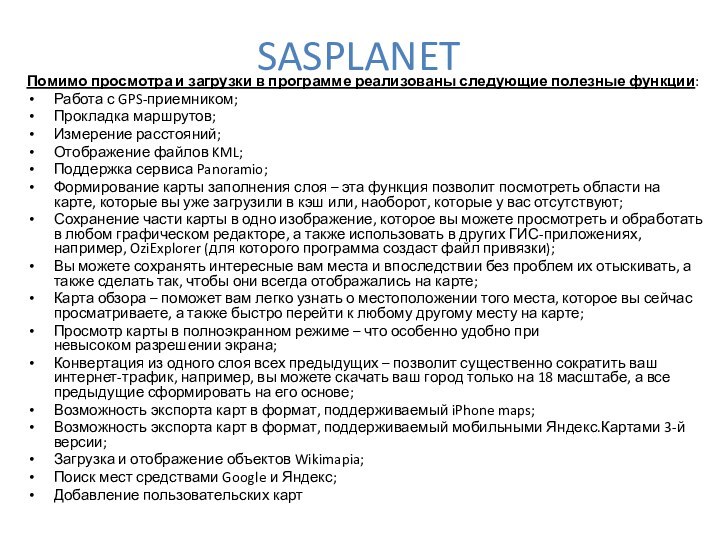 SASPLANETПомимо просмотра и загрузки в программе реализованы следующие полезные функции:Работа с GPS-приемником;Прокладка маршрутов;Измерение