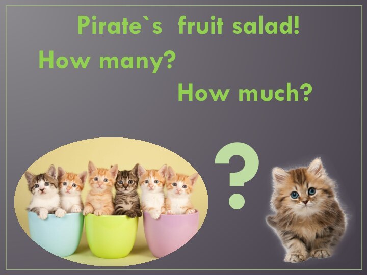 Pirate`s fruit salad!How many?           How much??