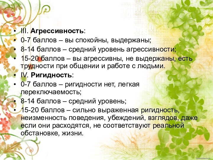 III. Агрессивность:0-7 баллов – вы спокойны, выдержаны;8-14 баллов – средний уровень агрессивности;15-20 баллов