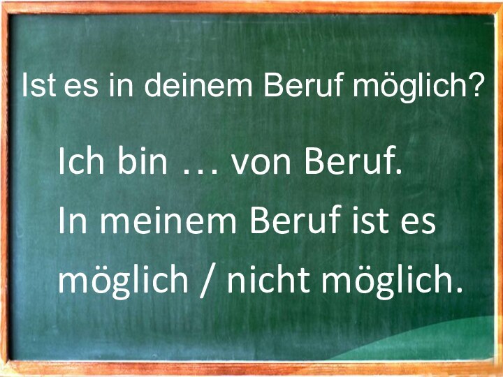 Ist es in deinem Beruf möglich?Ich bin … von Beruf. In meinem