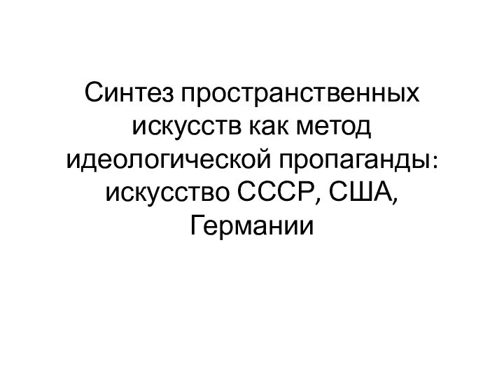 Синтез пространственных искусств как метод идеологической пропаганды: искусство СССР, США, Германии