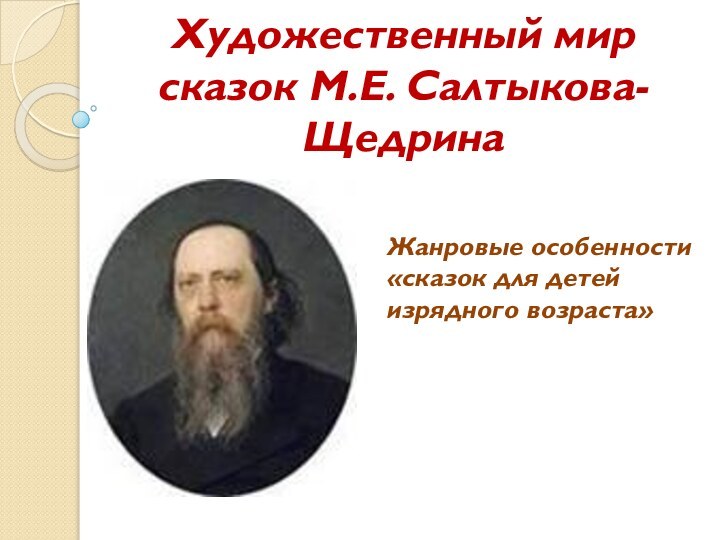 Художественный мир сказок М.Е. Салтыкова-ЩедринаЖанровые особенности «сказок для детей изрядного возраста»