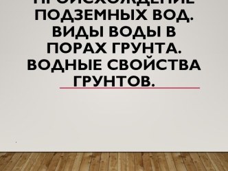 Происхождение подземных вод. Виды воды в порах грунта. Водные свойства грунтов. 