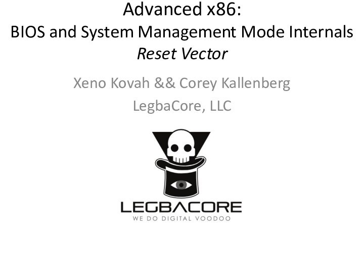 Advanced x86: BIOS and System Management Mode Internals Reset VectorXeno Kovah && Corey KallenbergLegbaCore, LLC