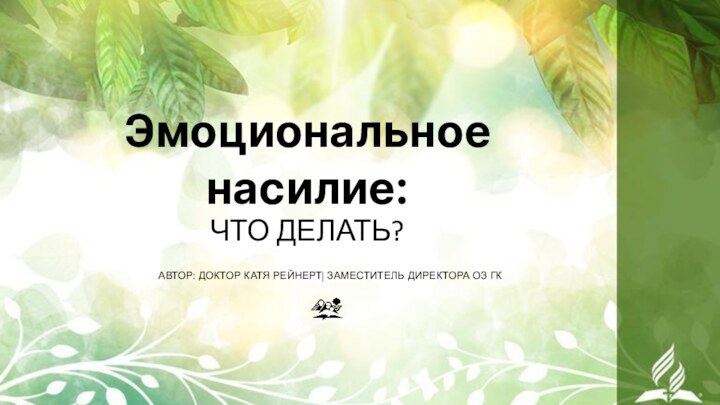 Эмоциональное насилие:  ЧТО ДЕЛАТЬ? АВТОР: ДОКТОР КАТЯ РЕЙНЕРТ| ЗАМЕСТИТЕЛЬ ДИРЕКТОРА ОЗ ГК