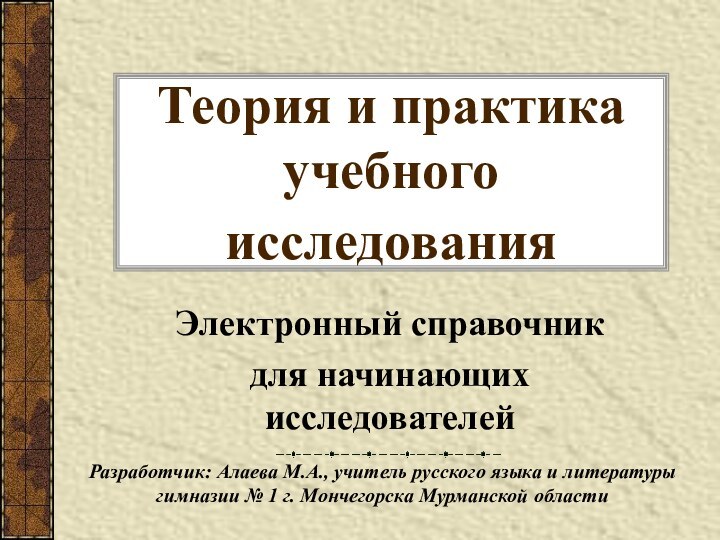 Теория и практика учебного исследования Электронный справочник для начинающих исследователейРазработчик: Алаева М.А.,