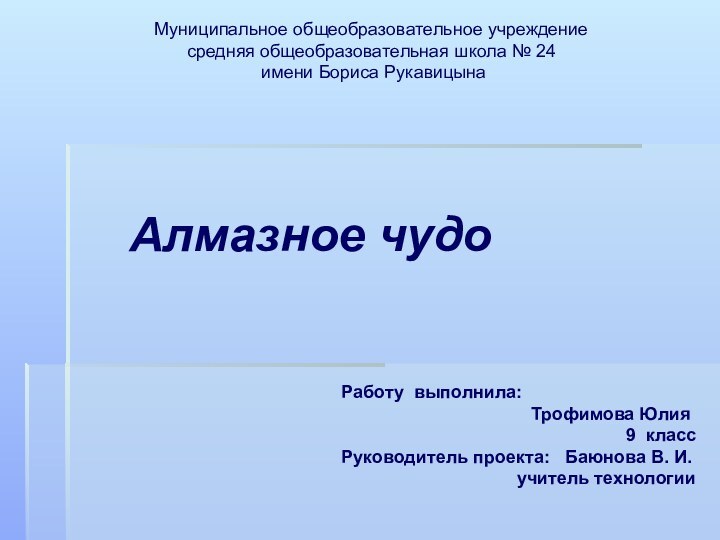 Алмазное чудоМуниципальное общеобразовательное учреждениесредняя общеобразовательная школа № 24 имени Бориса Рукавицына