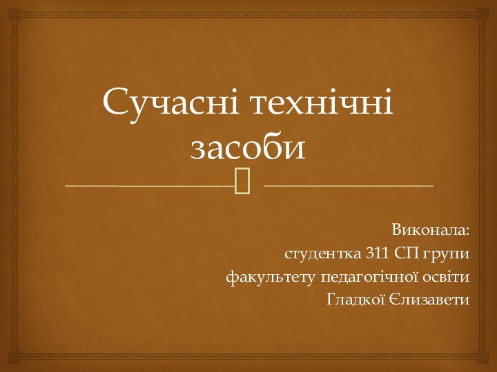 Сучасні технічні засобиВиконала:студентка 311 СП групифакультету педагогічної освітиГладкої Єлизавети