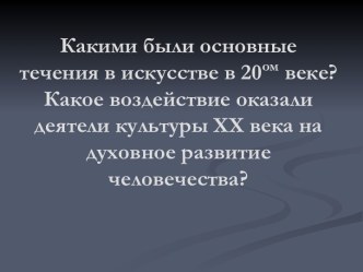 Основные течения в искусстве в ХХ веке. Воздействие деятелей культуры ХХ века на духовное развитие человечества