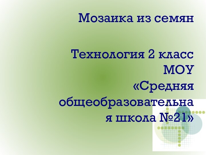 Мозаика из семянТехнология 2 классМОУ «Средняя общеобразовательная школа №21»