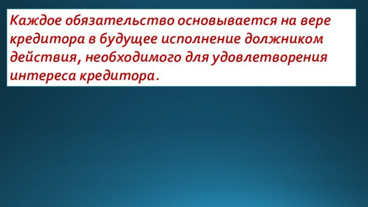 Каждое обязательство основывается на вере кредитора в будущее исполнение должником действия, необходимого для удовлетворения интереса кредитора.