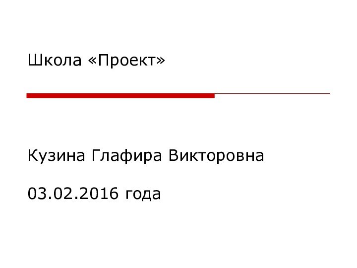 Школа «Проект»     Кузина Глафира Викторовна  03.02.2016 года