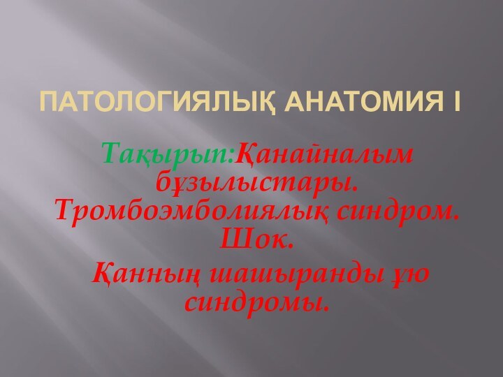 ПАТОЛОГИЯЛЫҚ АНАТОМИЯ ІТақырып:Қанайналым бұзылыстары. Тромбоэмболиялық синдром. Шок. Қанның шашыранды ұю синдромы.