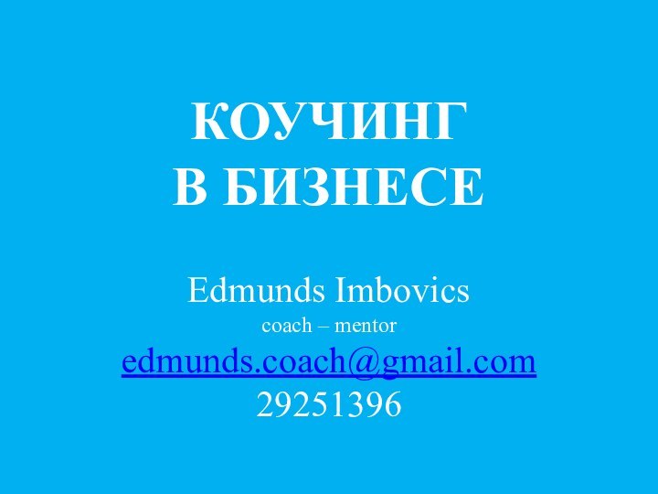 КОУЧИНГ  В БИЗНЕСЕ   Edmunds Imbovics coach – mentor edmunds.coach@gmail.com 29251396