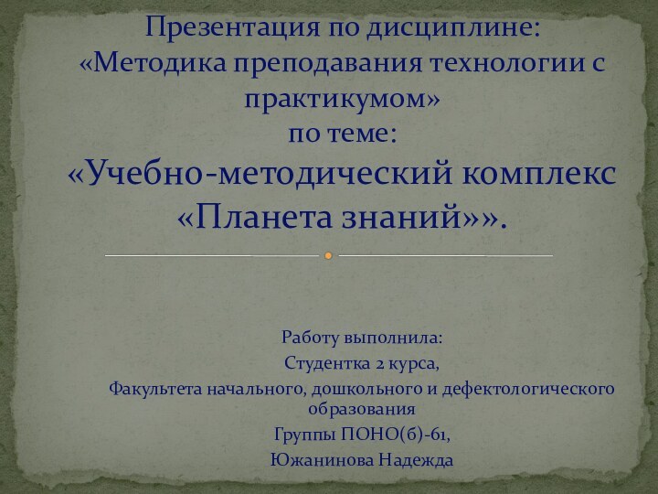 Работу выполнила:Студентка 2 курса,Факультета начального, дошкольного и дефектологического образованияГруппы ПОНО(б)-61,Южанинова НадеждаПрезентация по