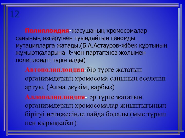 12	Полиплоидия-жасушаның хромосомалар санының өзгеруінен туындайтын геномды мутацияларға жатады.(Б.А.Астауров-жібек құртының жұмыртқаларына t-мен партагенез