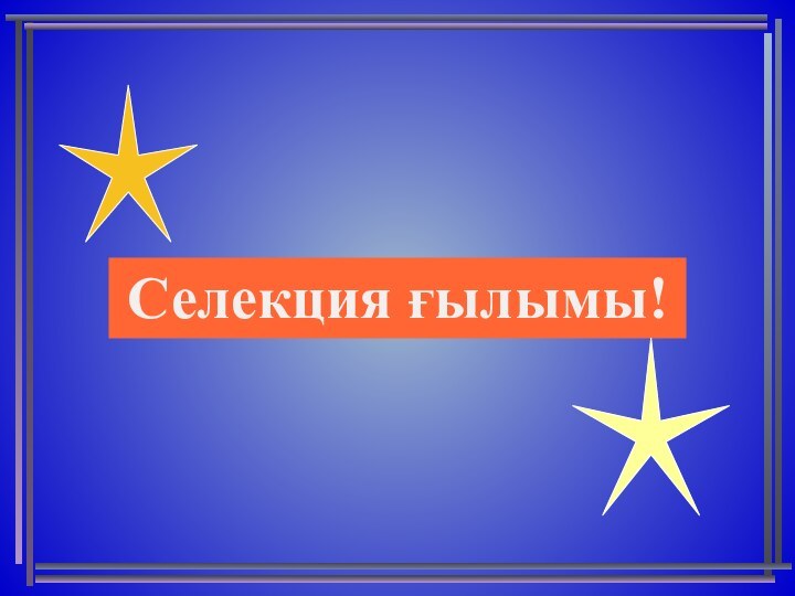 Селекция ғылымы!