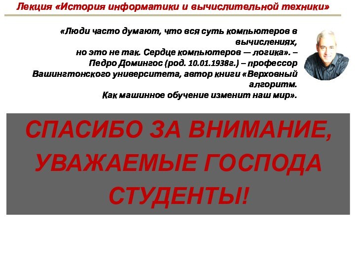 СПАСИБО ЗА ВНИМАНИЕ,УВАЖАЕМЫЕ ГОСПОДАСТУДЕНТЫ!«Люди часто думают, что вся суть компьютеров в вычислениях,