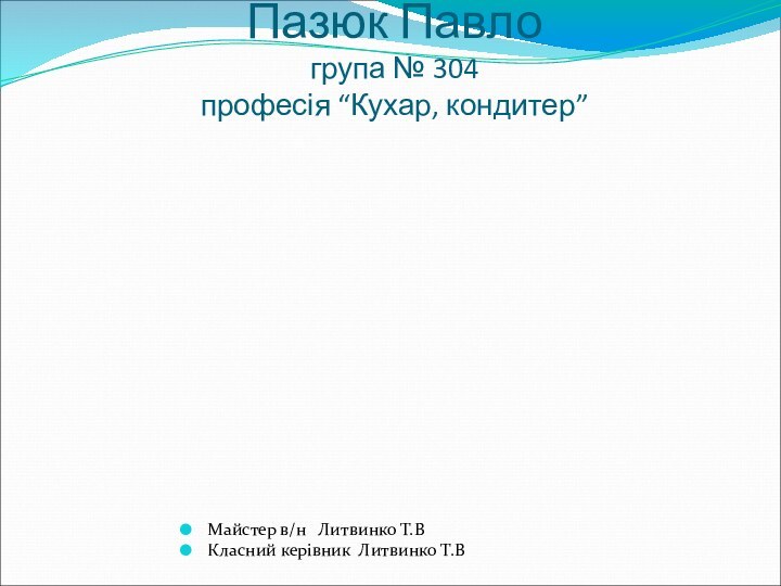 Пазюк Павло  група № 304 професія “Кухар, кондитер”Майстер в/н