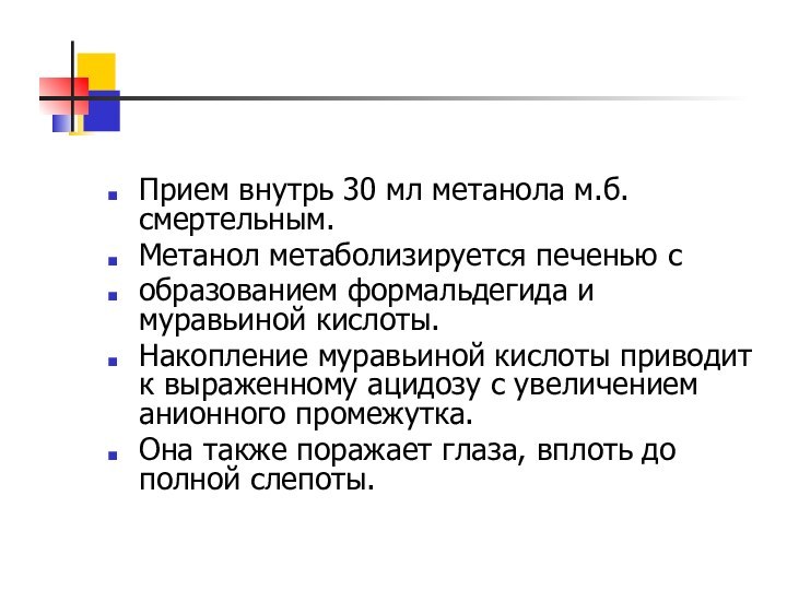 Прием внутрь 30 мл метанола м.б. смертельным. Метанол метаболизируется печенью собразованием формальдегида