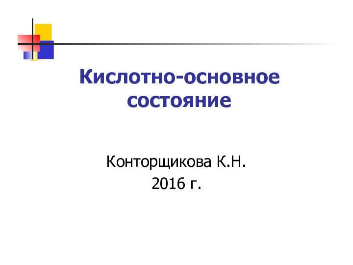 Кислотно-основное состояниеКонторщикова К.Н.2016 г.