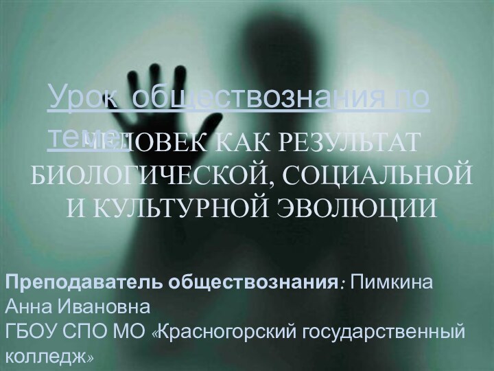 ЧЕЛОВЕК КАК РЕЗУЛЬТАТ БИОЛОГИЧЕСКОЙ, СОЦИАЛЬНОЙ  И КУЛЬТУРНОЙ ЭВОЛЮЦИИУрок обществознания по теме:Преподаватель