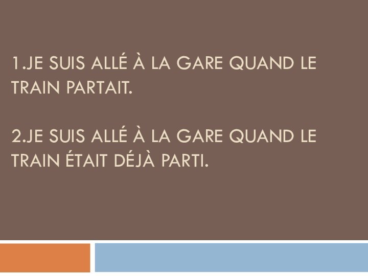 1.JE SUIS ALLÉ À LA GARE QUAND LE TRAIN PARTAIT.  2.JE