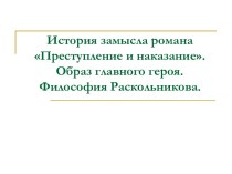 История замысла романа Преступление и наказание. Образ главного героя. Философия Раскольникова