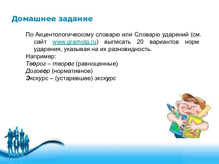 Домашнее заданиеПо Акцентологическому словарю или Словарю ударений (см. сайт www.gramota.ru) выписать 20